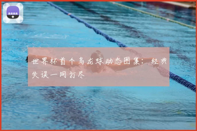 世界杯首个乌龙球动态图集:经典失误一网打尽