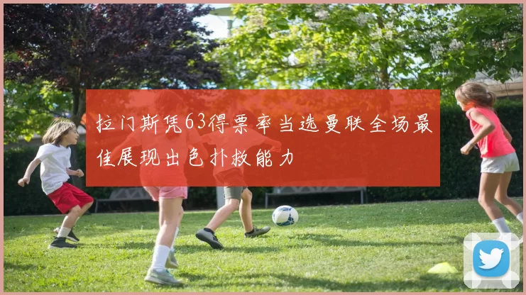 拉门斯凭63得票率当选曼联全场最佳展现出色扑救能力