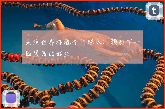 关注世界杯爆冷门球队:预测下一匹黑马的诞生