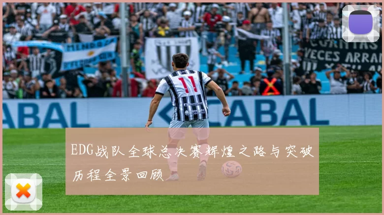 EDG战队全球总决赛辉煌之路与突破历程全景回顾
