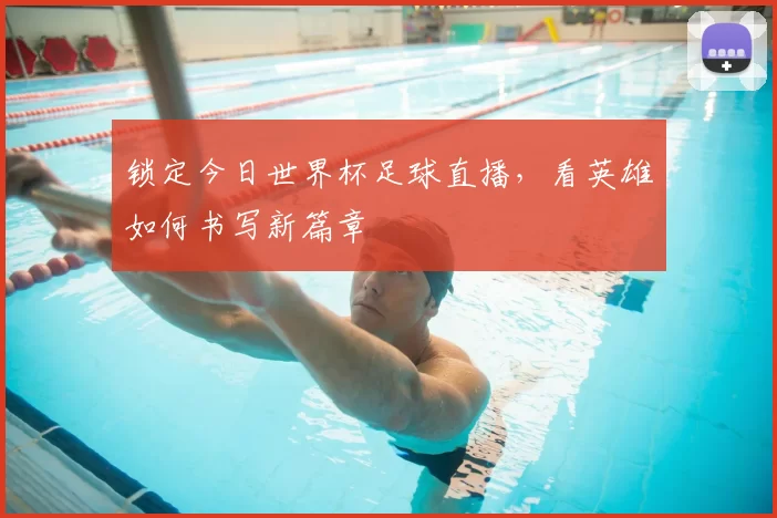 锁定今日世界杯足球直播，看英雄如何书写新篇章