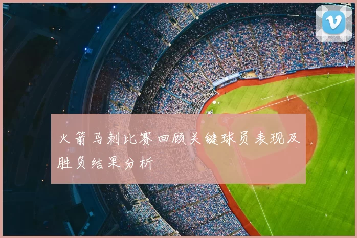 火箭马刺比赛回顾关键球员表现及胜负结果分析
