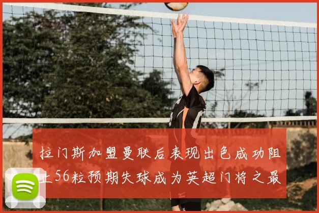 拉门斯加盟曼联后表现出色成功阻止56粒预期失球成为英超门将之最