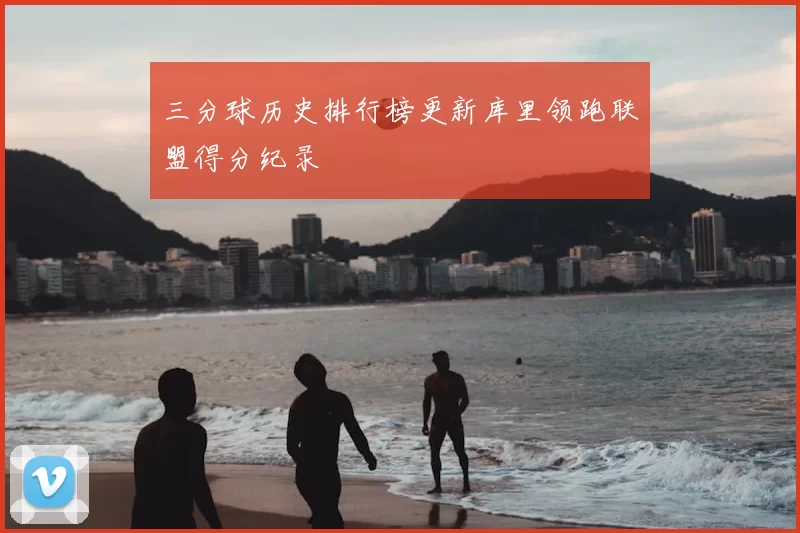 三分球历史排行榜更新库里领跑联盟得分纪录
