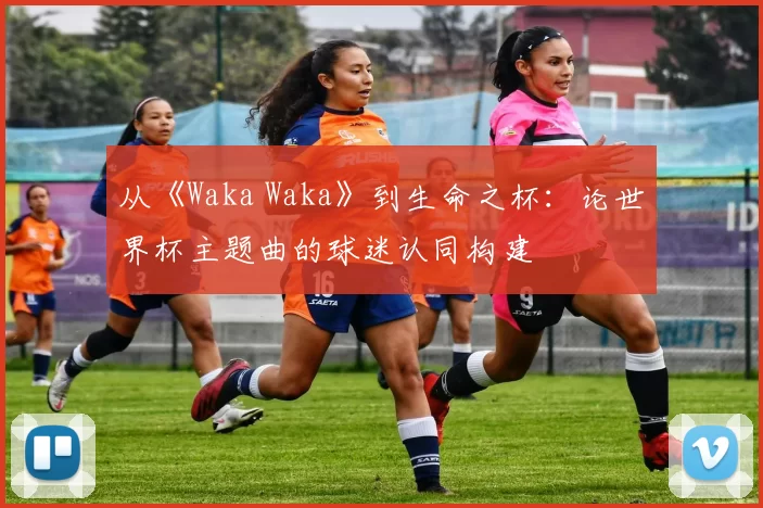 从《Waka Waka》到生命之杯：论世界杯主题曲的球迷认同构建