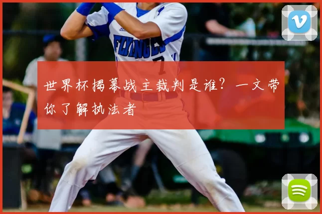 世界杯揭幕战主裁判是谁？一文带你了解执法者