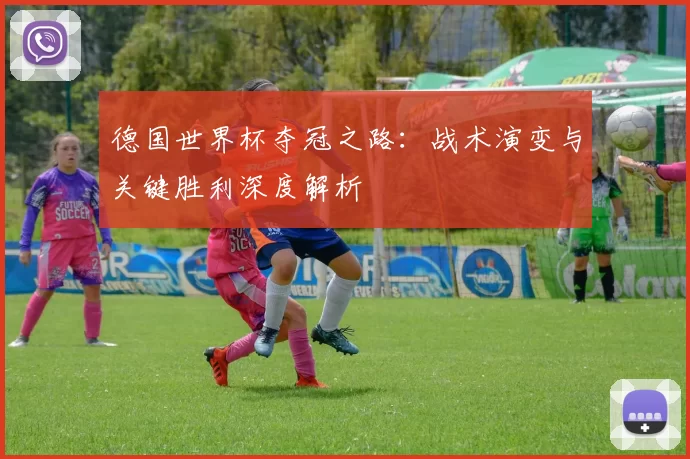 德国世界杯夺冠之路：战术演变与关键胜利深度解析