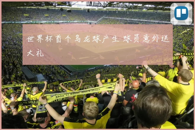 世界杯首个乌龙球产生 球员意外送大礼