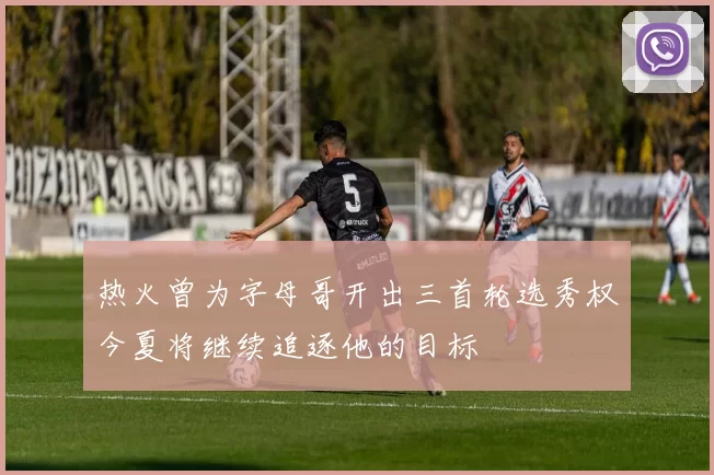 热火曾为字母哥开出三首轮选秀权今夏将继续追逐他的目标