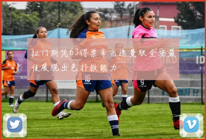 拉门斯凭63得票率当选曼联全场最佳展现出色扑救能力