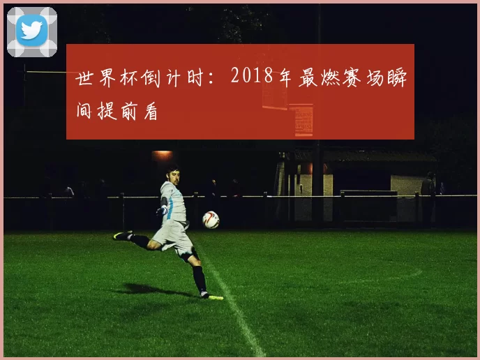 世界杯倒计时：2018年最燃赛场瞬间提前看