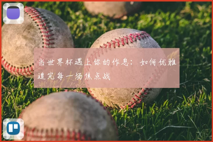 当世界杯遇上你的作息：如何优雅追完每一场焦点战
