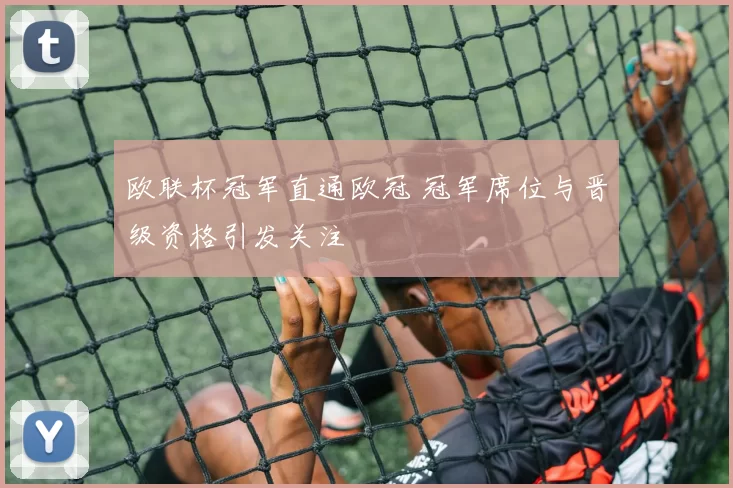 欧联杯冠军直通欧冠 冠军席位与晋级资格引发关注