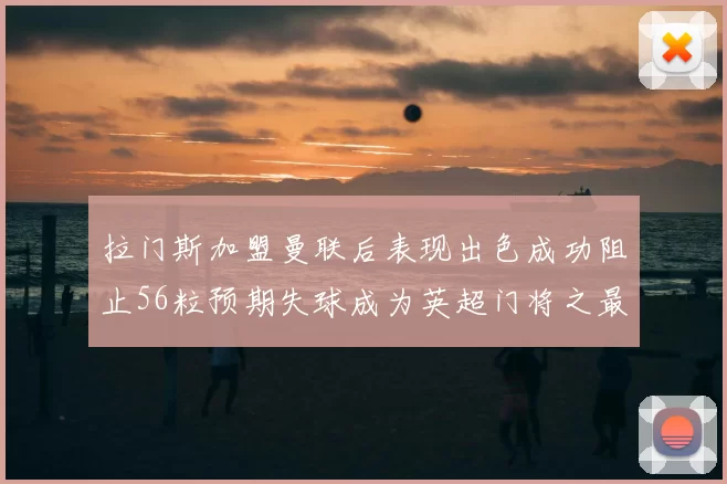 拉门斯加盟曼联后表现出色成功阻止56粒预期失球成为英超门将之最