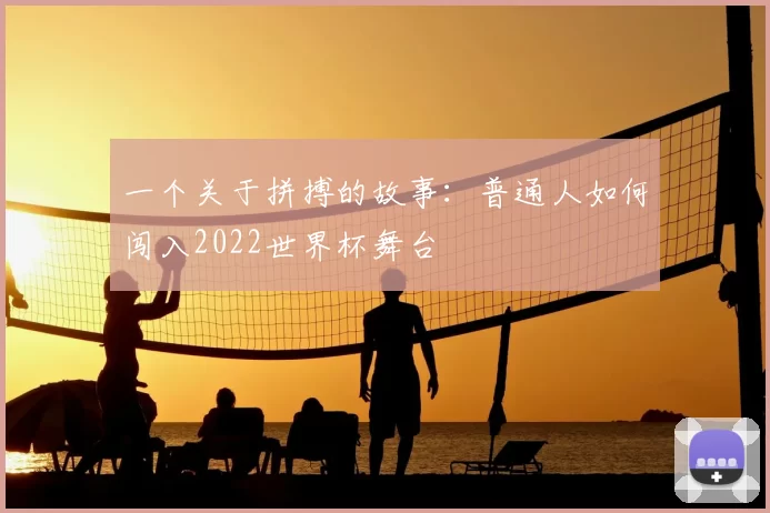 一个关于拼搏的故事:普通人如何闯入2022世界杯舞台