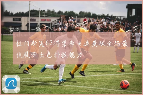 拉门斯凭63得票率当选曼联全场最佳展现出色扑救能力