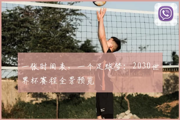 一张时间表,一个足球梦:2030世界杯赛程全景预览