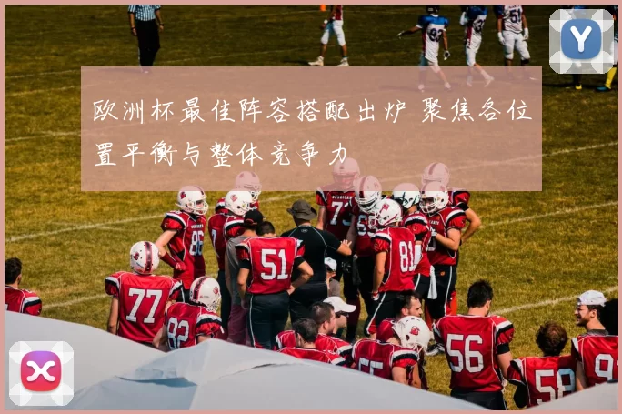 欧洲杯最佳阵容搭配出炉 聚焦各位置平衡与整体竞争力
