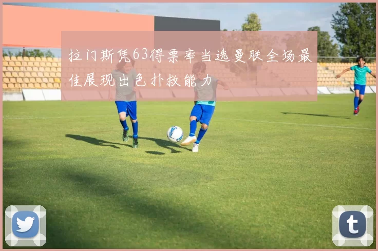 拉门斯凭63得票率当选曼联全场最佳展现出色扑救能力