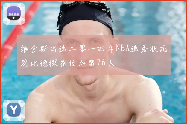 维金斯当选二零一四年NBA选秀状元恩比德探花位加盟76人