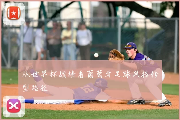 从世界杯战绩看葡萄牙足球风格转型路径