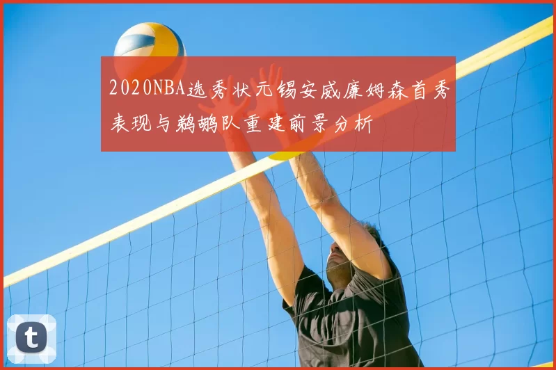 2020NBA选秀状元锡安威廉姆森首秀表现与鹈鹕队重建前景分析