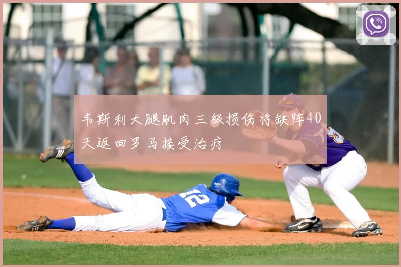 韦斯利大腿肌肉三级损伤将缺阵40天返回罗马接受治疗