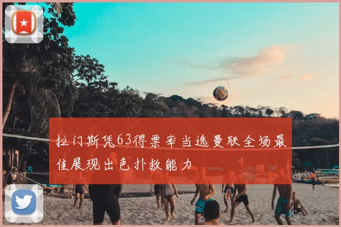 拉门斯凭63得票率当选曼联全场最佳展现出色扑救能力