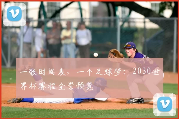 一张时间表，一个足球梦：2030世界杯赛程全景预览
