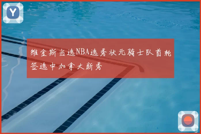 维金斯当选NBA选秀状元骑士队首轮签选中加拿大新秀