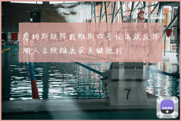 詹姆斯缺阵戴维斯四号位高效发挥湖人击败雄鹿获关键胜利