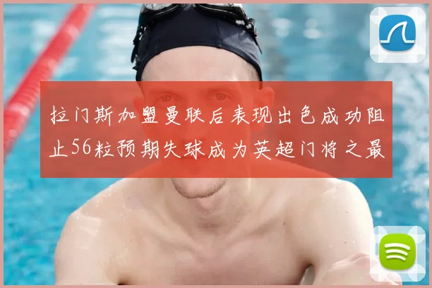 拉门斯加盟曼联后表现出色成功阻止56粒预期失球成为英超门将之最