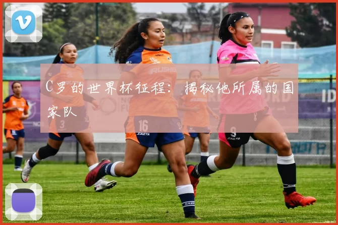 C罗的世界杯征程:揭秘他所属的国家队