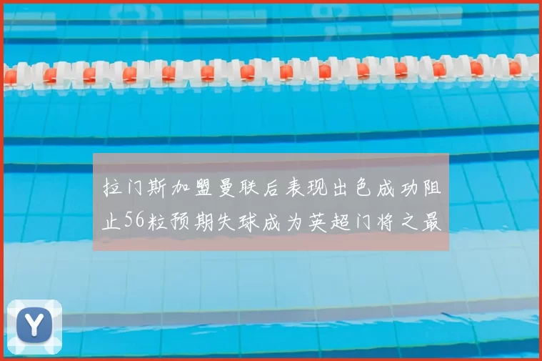 拉门斯加盟曼联后表现出色成功阻止56粒预期失球成为英超门将之最