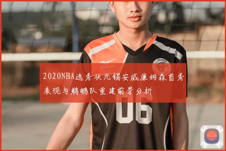 2020NBA选秀状元锡安威廉姆森首秀表现与鹈鹕队重建前景分析