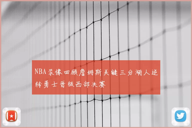 NBA录像回顾詹姆斯关键三分湖人逆转勇士晋级西部决赛