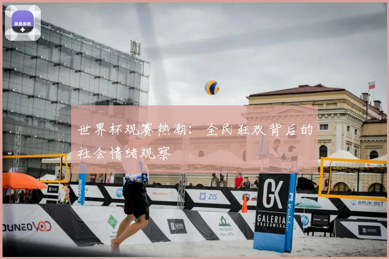 世界杯观赛热潮:全民狂欢背后的社会情绪观察