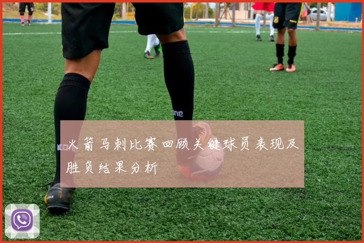 火箭马刺比赛回顾关键球员表现及胜负结果分析