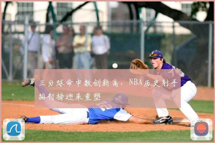 三分球命中数创新高，NBA历史射手排行榜迎来重塑