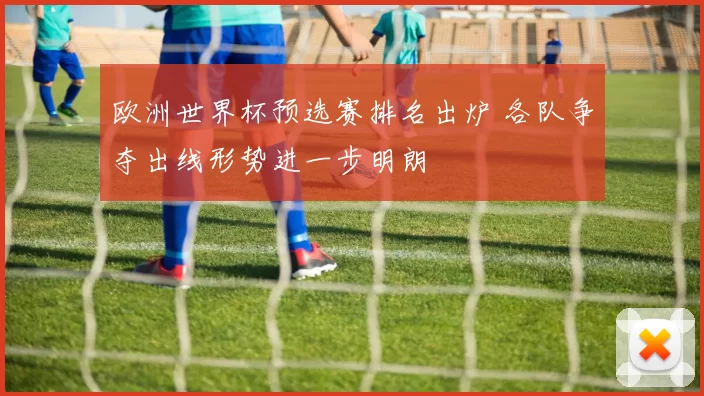 欧洲世界杯预选赛排名出炉 各队争夺出线形势进一步明朗
