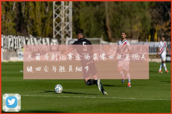 火箭马刺比赛全场录像回放呈现关键回合与胜负细节