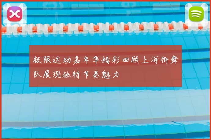 极限运动嘉年华精彩回顾上海街舞队展现独特节奏魅力