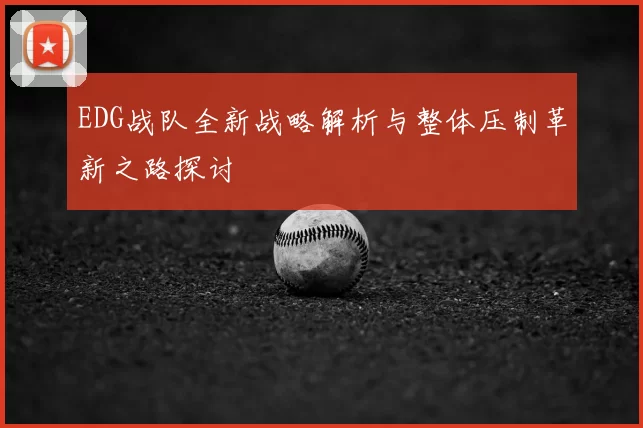 EDG战队全新战略解析与整体压制革新之路探讨