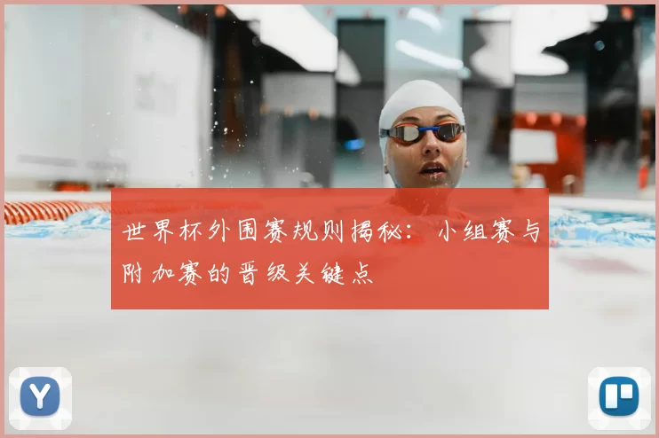 世界杯外围赛规则揭秘:小组赛与附加赛的晋级关键点