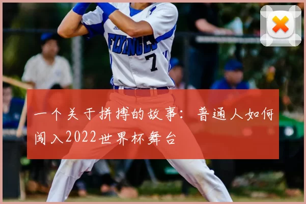 一个关于拼搏的故事:普通人如何闯入2022世界杯舞台