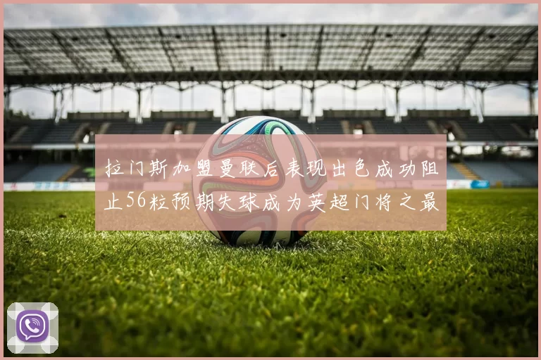 拉门斯加盟曼联后表现出色成功阻止56粒预期失球成为英超门将之最