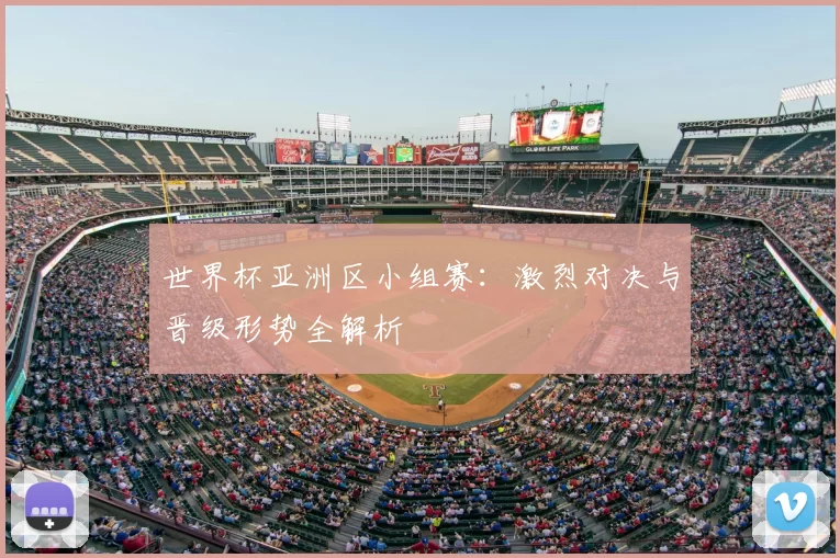 世界杯亚洲区小组赛:激烈对决与晋级形势全解析