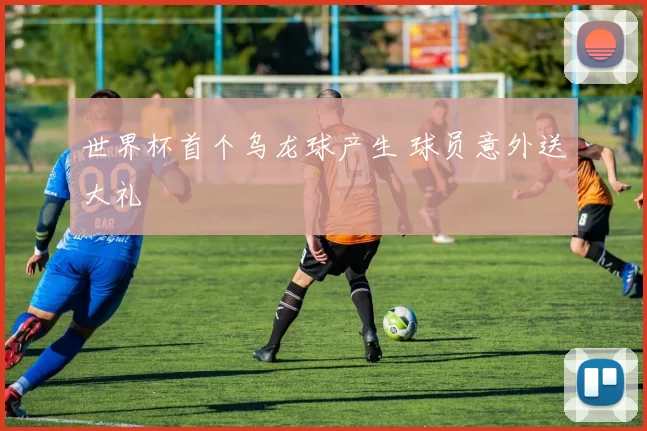 世界杯首个乌龙球产生 球员意外送大礼