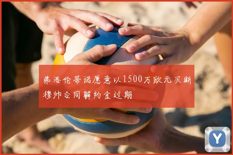 弗洛伦蒂诺愿意以1500万欧元买断穆帅合同解约金过期