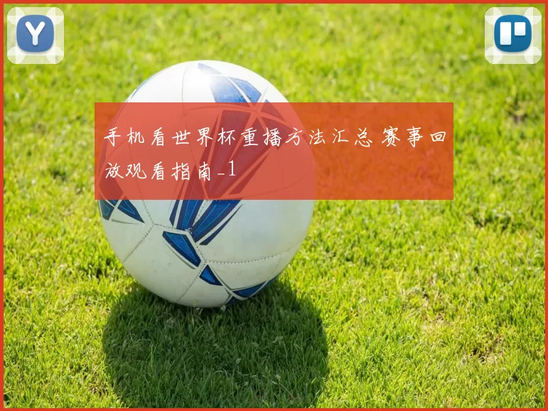 手机看世界杯重播方法汇总 赛事回放观看指南_1
